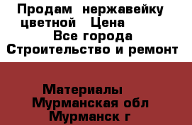 Продам  нержавейку, цветной › Цена ­ 180 - Все города Строительство и ремонт » Материалы   . Мурманская обл.,Мурманск г.